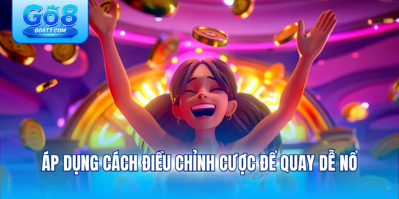 Áp dụng cách điều chỉnh cược để quay dễ nổ