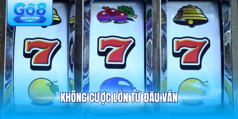 Không cược lớn từ đầu ván