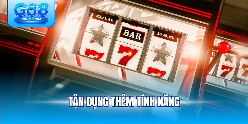 Tận dụng thêm tính năng