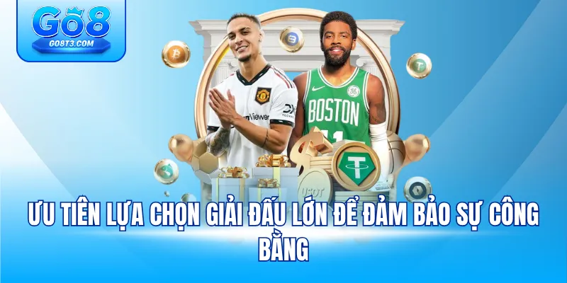 Ưu tiên lựa chọn giải đấu lớn để đảm bảo sự công bằng